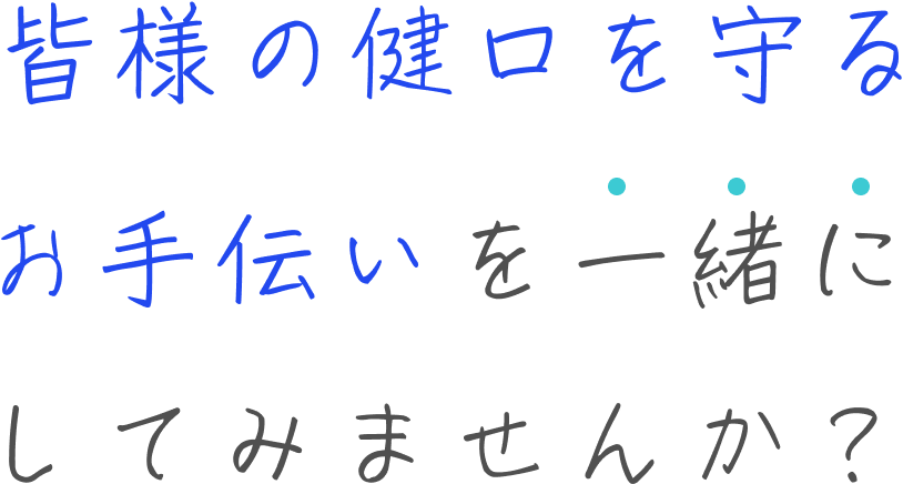 皆様の健口を守るお手伝いを一緒にしてみませんか？
